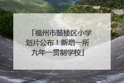 福州市鼓楼区小学划片公布！新增一所九年一贯制学校