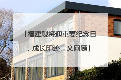 福建舰将迎重要纪念日，成长印迹一文回顾