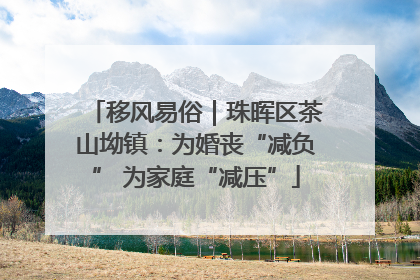 移风易俗｜珠晖区茶山坳镇：为婚丧“减负” 为家庭“减压”