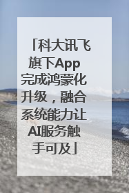 科大讯飞旗下App完成鸿蒙化升级，融合系统能力让AI服务触手可及