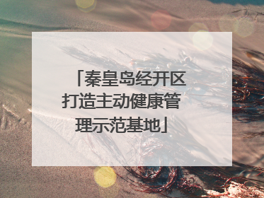 秦皇岛经开区打造主动健康管理示范基地