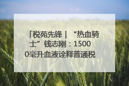 税苑先锋｜“热血骑士”钱志刚：15000毫升血液诠释普通税官的非凡承诺