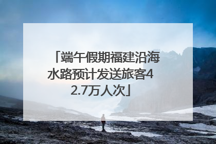 端午假期福建沿海水路预计发送旅客42.7万人次