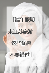 端午假期来江苏旅游 这些优惠不要错过