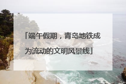 端午假期，青岛地铁成为流动的文明风景线