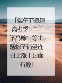 端午节叠加高考季 “一举高粽”等主题粽子销量连日上涨丨封面有数