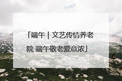 端午｜文艺传情养老院 端午敬老爱意浓