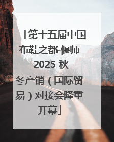 第十五届中国布鞋之都·偃师 2025 秋冬产销（国际贸易）对接会隆重开幕