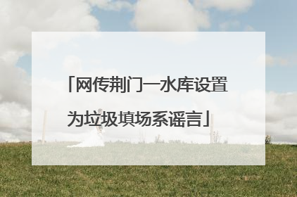 网传荆门一水库设置为垃圾填场系谣言