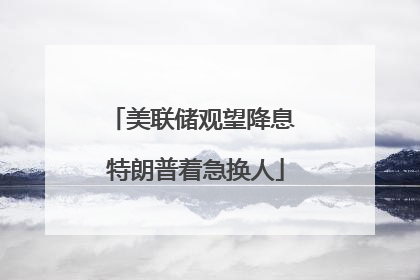 美联储观望降息 特朗普着急换人