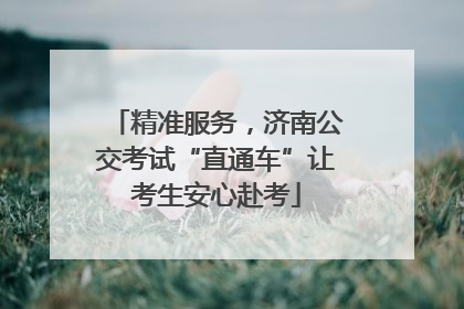 精准服务，济南公交考试“直通车”让考生安心赴考