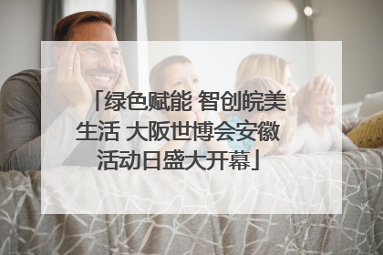绿色赋能 智创皖美生活 大阪世博会安徽活动日盛大开幕