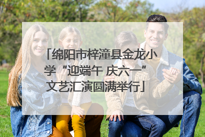 绵阳市梓潼县金龙小学“迎端午 庆六一”文艺汇演圆满举行