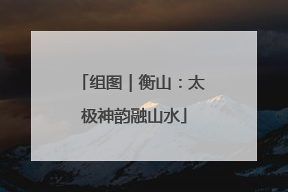 组图｜衡山：太极神韵融山水
