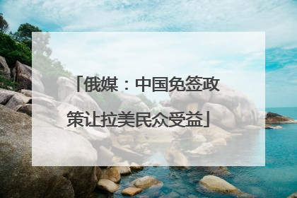俄媒：中国免签政策让拉美民众受益
