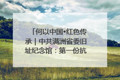 何以中国•红色传承｜中共满洲省委旧址纪念馆：第一份抗日宣言在这里发出