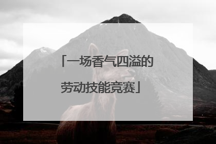 一场香气四溢的劳动技能竞赛