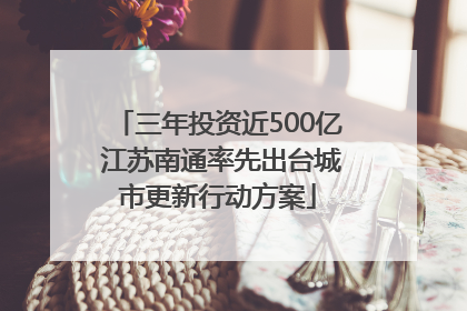 三年投资近500亿 江苏南通率先出台城市更新行动方案
