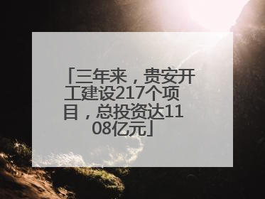 三年来，贵安开工建设217个项目，总投资达1108亿元