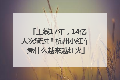 上线17年，14亿人次骑过！杭州小红车凭什么越来越红火