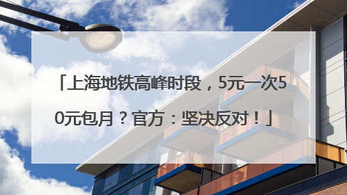 上海地铁高峰时段，5元一次50元包月？官方：坚决反对！