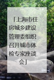 上海市住房城乡建设管理委组织召开城市体检专家座谈会