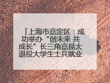 上海市嘉定区：成功举办“创未来 共成长”长三角嘉昆太退役大学生士兵就业创业论坛