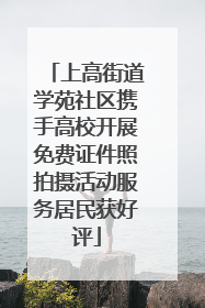 上高街道学苑社区携手高校开展免费证件照拍摄活动服务居民获好评