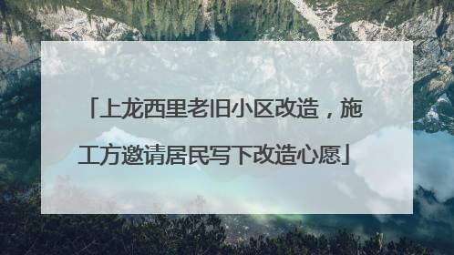 上龙西里老旧小区改造，施工方邀请居民写下改造心愿