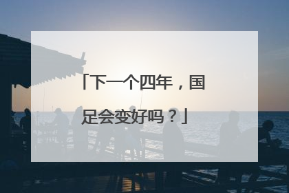 下一个四年，国足会变好吗？
