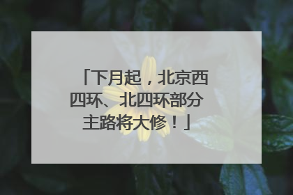 下月起，北京西四环、北四环部分主路将大修！