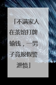 不满家人在茶馆打牌输钱，一男子竟报假警泄愤