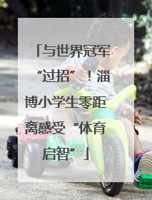 与世界冠军“过招”！淄博小学生零距离感受“体育启智”