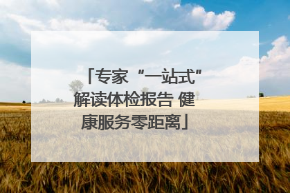 专家“一站式”解读体检报告 健康服务零距离