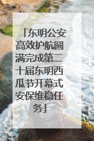 东明公安高效护航圆满完成第二十届东明西瓜节开幕式安保维稳任务