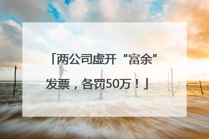 两公司虚开“富余”发票，各罚50万！