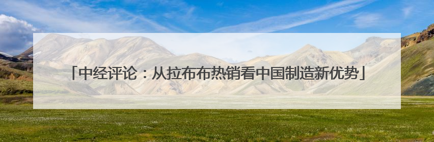 中经评论：从拉布布热销看中国制造新优势