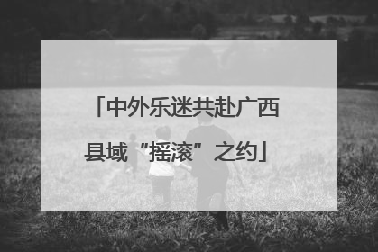 中外乐迷共赴广西县域“摇滚”之约