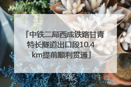 中铁二局西成铁路甘青特长隧道出口段10.4km提前顺利贯通
