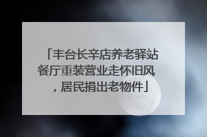 丰台长辛店养老驿站餐厅重装营业走怀旧风，居民捐出老物件