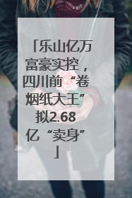 乐山亿万富豪实控，四川前“卷烟纸大王”拟2.68亿“卖身”