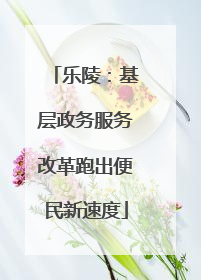乐陵：基层政务服务改革跑出便民新速度