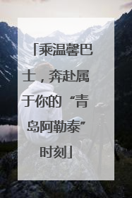 乘温馨巴士，奔赴属于你的“青岛阿勒泰”时刻