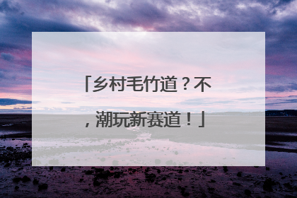 乡村毛竹道？不，潮玩新赛道！