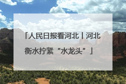 人民日报看河北丨河北衡水拧紧“水龙头”