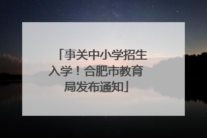 事关中小学招生入学！合肥市教育局发布通知