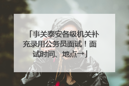 事关泰安各级机关补充录用公务员面试！面试时间、地点→