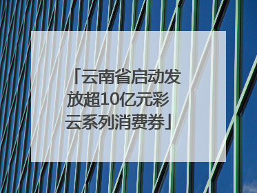 云南省启动发放超10亿元彩云系列消费券