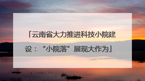 云南省大力推进科技小院建设：“小院落”展现大作为