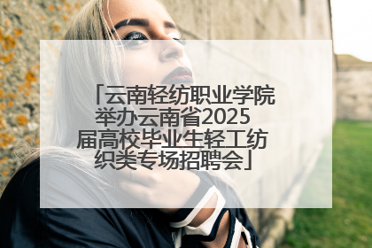 云南轻纺职业学院举办云南省2025届高校毕业生轻工纺织类专场招聘会